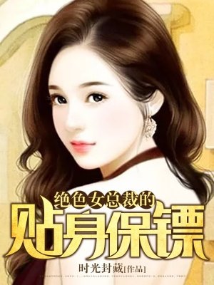 绝色美女总裁的贴身保镖小说