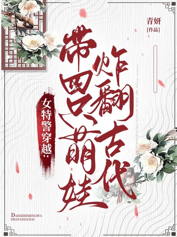 女特警穿越:带四小只炸翻古代全文免费阅读